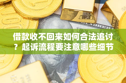武汉借款收不回来如何合法追讨？起诉流程要注意哪些细节？