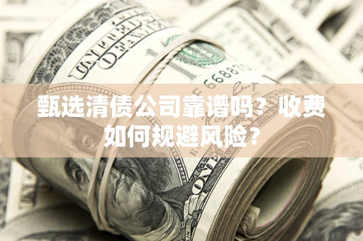 武汉甄选清债公司靠谱吗？收费如何规避风险？
