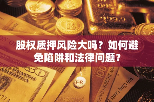 武汉股权质押风险大吗？如何避免陷阱和法律问题？