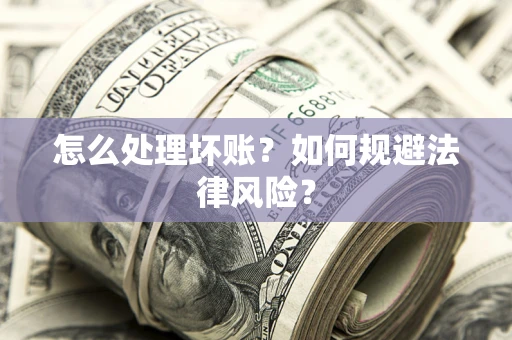 武汉怎么处理坏账？如何规避法律风险？