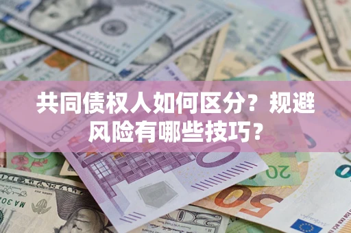 武汉共同债权人如何区分？规避风险有哪些技巧？