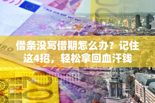 武汉借条没写借期怎么办？记住这4招，轻松拿回血汗钱