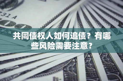 武汉共同债权人如何追债？有哪些风险需要注意？