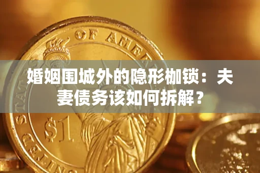 武汉婚姻围城外的隐形枷锁：夫妻债务该如何拆解？