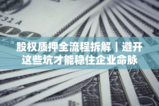 武汉股权质押全流程拆解｜避开这些坑才能稳住企业命脉