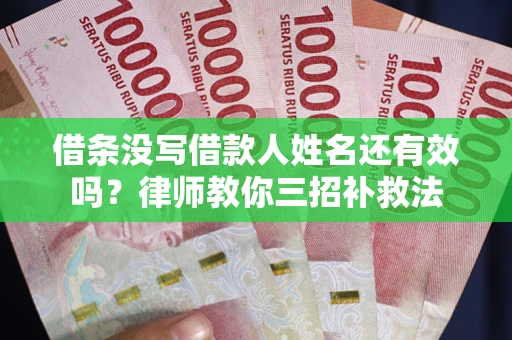 武汉借条没写借款人姓名还有效吗？律师教你三招补救法