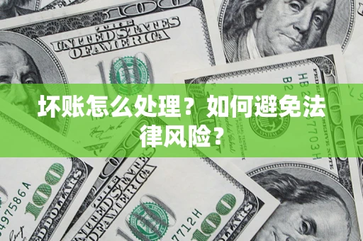 武汉坏账怎么处理？如何避免法律风险？