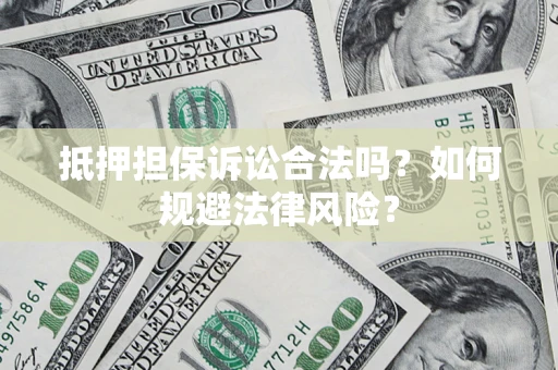 武汉抵押担保诉讼合法吗？如何规避法律风险？