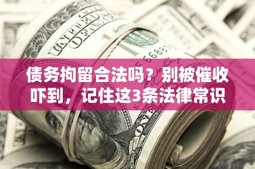 武汉债务拘留合法吗？别被催收吓到，记住这3条法律常识