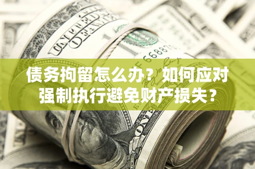 武汉债务拘留怎么办？如何应对强制执行避免财产损失？