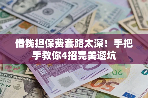 武汉借钱担保费套路太深！手把手教你4招完美避坑