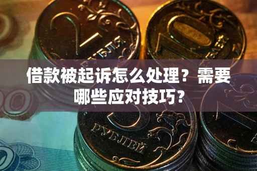 武汉借款被起诉怎么处理？需要哪些应对技巧？