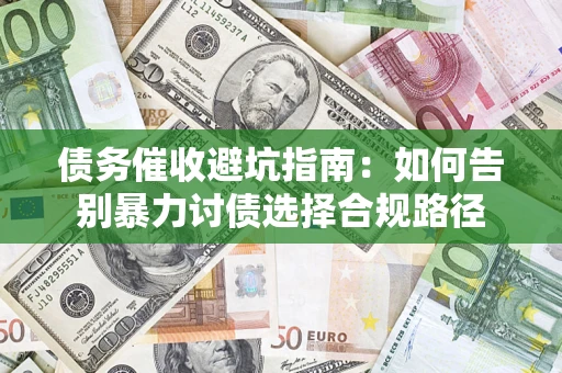 武汉债务催收避坑指南：如何告别暴力讨债选择合规路径