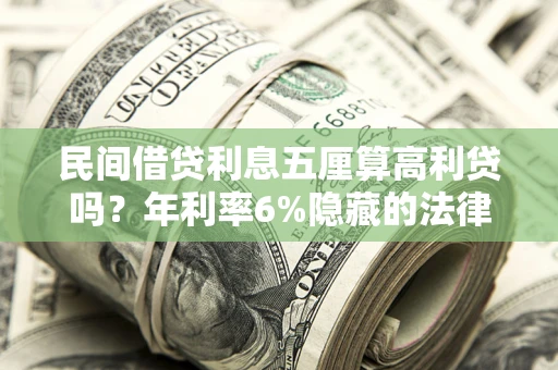 武汉民间借贷利息五厘算高利贷吗？年利率6%隐藏的法律风险全解析