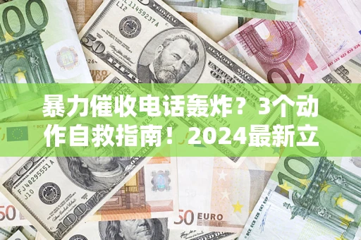 武汉暴力催收电话轰炸？3个动作自救指南！2024最新立案标准全解析