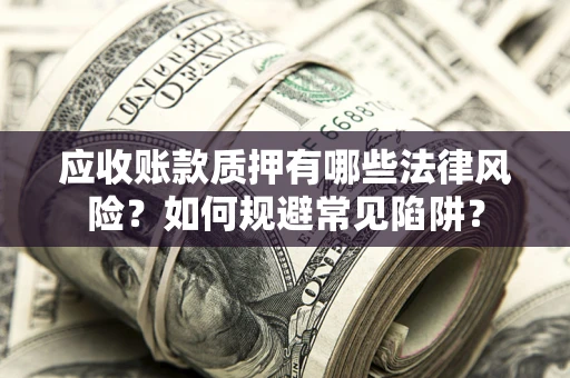 武汉应收账款质押有哪些法律风险？如何规避常见陷阱？