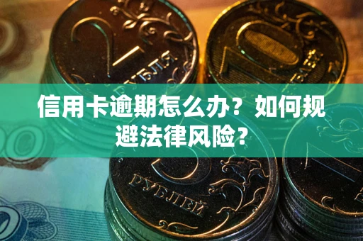 武汉信用卡逾期怎么办？如何规避法律风险？
