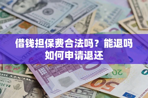 武汉借钱担保费合法吗？能退吗如何申请退还