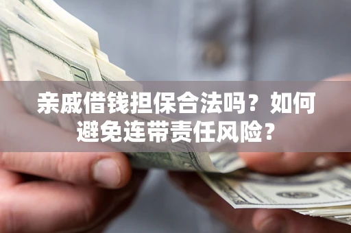 武汉亲戚借钱担保合法吗？如何避免连带责任风险？