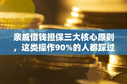 武汉亲戚借钱担保三大核心原则，这类操作90%的人都踩过坑！附法院判决案例