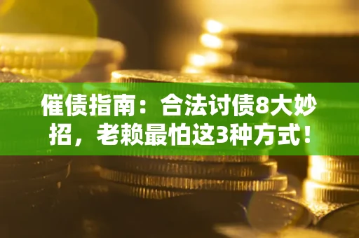 武汉催债指南：合法讨债8大妙招，老赖最怕这3种方式！