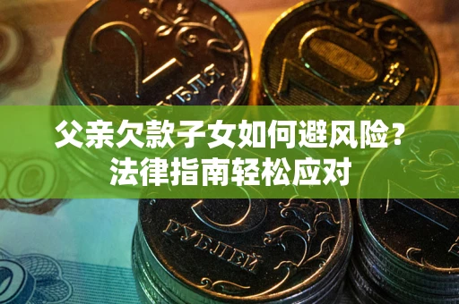 武汉父亲欠款子女如何避风险？法律指南轻松应对