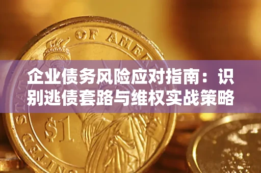 武汉企业债务风险应对指南：识别逃债套路与维权实战策略