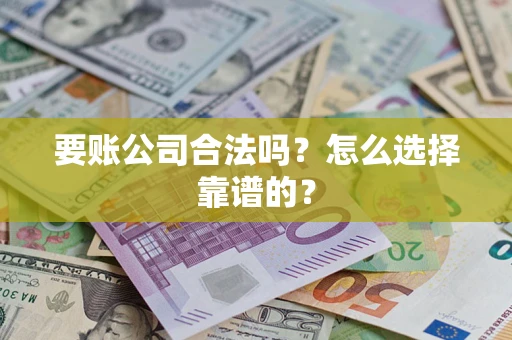 武汉要账公司合法吗？怎么选择靠谱的？