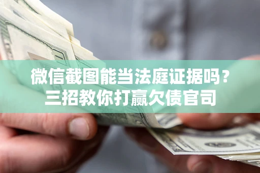 武汉微信截图能当法庭证据吗？三招教你打赢欠债官司