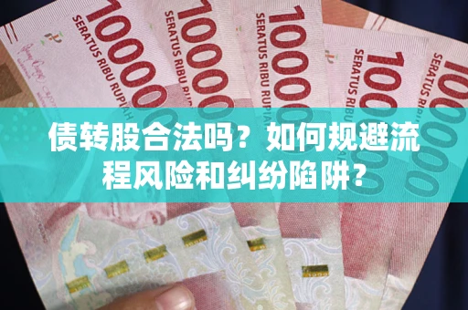 武汉债转股合法吗？如何规避流程风险和纠纷陷阱？