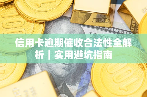 武汉信用卡逾期催收合法性全解析｜实用避坑指南