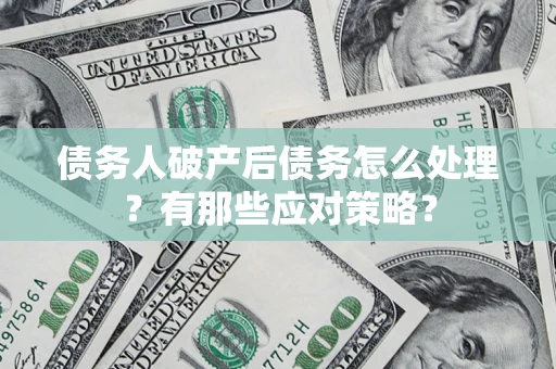武汉债务人破产后债务怎么处理？有那些应对策略？