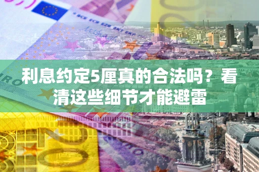 武汉利息约定5厘真的合法吗？看清这些细节才能避雷