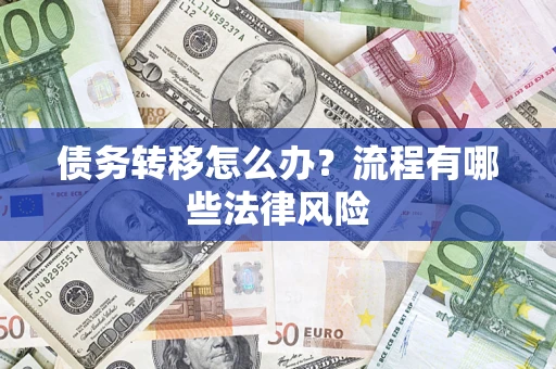 武汉债务转移怎么办？流程有哪些法律风险