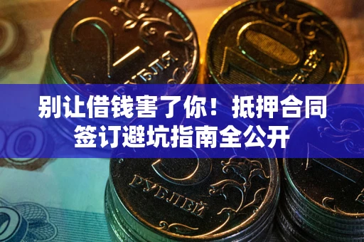 武汉别让借钱害了你！抵押合同签订避坑指南全公开