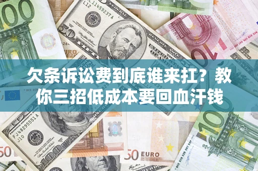 武汉欠条诉讼费到底谁来扛？教你三招低成本要回血汗钱
