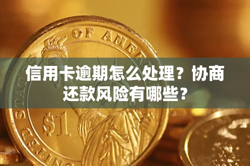 武汉信用卡逾期怎么处理？协商还款风险有哪些？